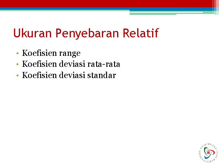 Ukuran Penyebaran Relatif • Koefisien range • Koefisien deviasi rata-rata • Koefisien deviasi standar