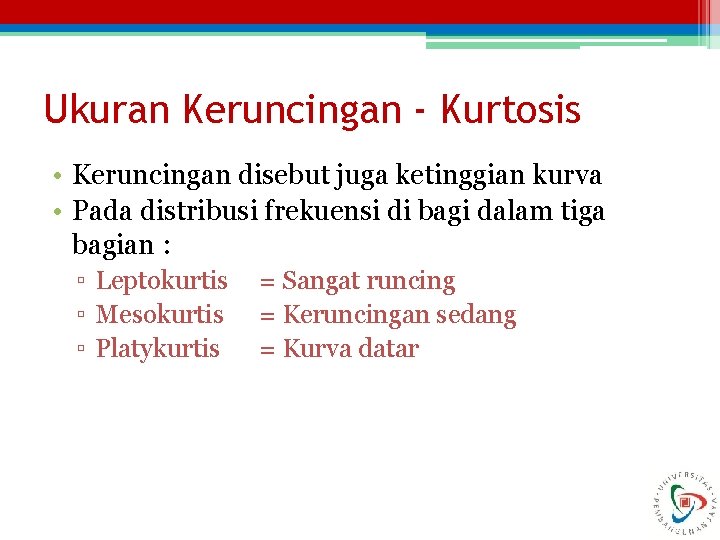 Ukuran Keruncingan - Kurtosis • Keruncingan disebut juga ketinggian kurva • Pada distribusi frekuensi