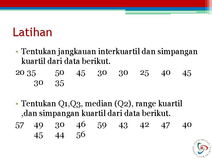 Latihan • Tentukan jangkauan interkuartil dan simpangan kuartil dari data berikut. 20 35 50