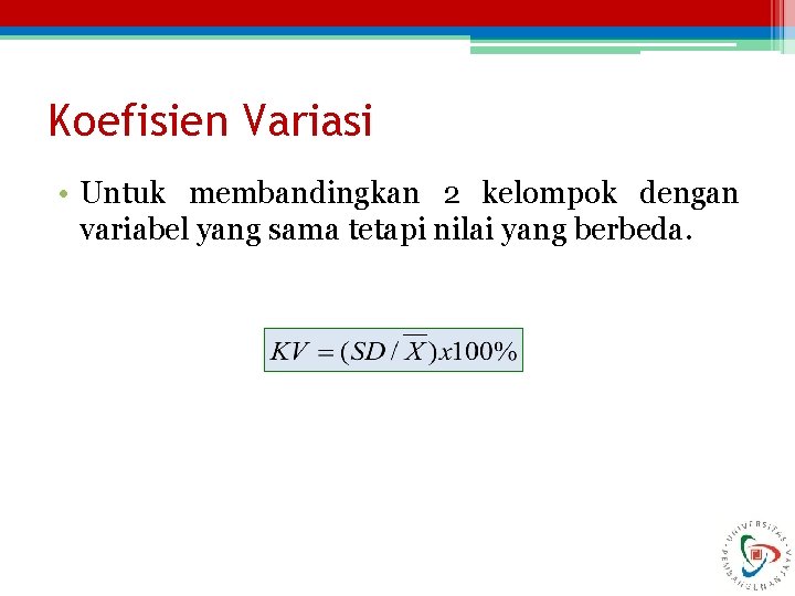 Koefisien Variasi • Untuk membandingkan 2 kelompok dengan variabel yang sama tetapi nilai yang