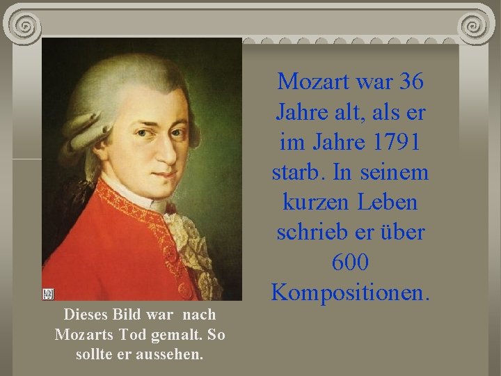 Dieses Bild war nach Mozarts Tod gemalt. So sollte er aussehen. Mozart war 36