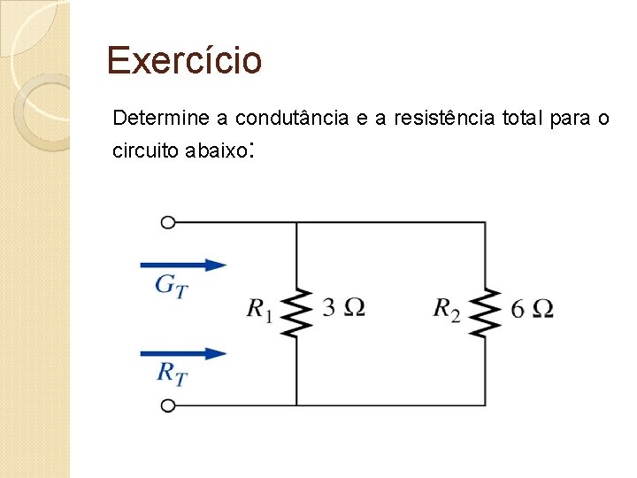 Exercício Determine a condutância e a resistência total para o circuito abaixo: 
