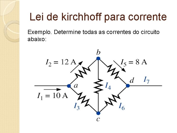 Lei de kirchhoff para corrente Exemplo. Determine todas as correntes do circuito abaixo: 