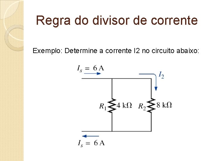 Regra do divisor de corrente Exemplo: Determine a corrente I 2 no circuito abaixo: