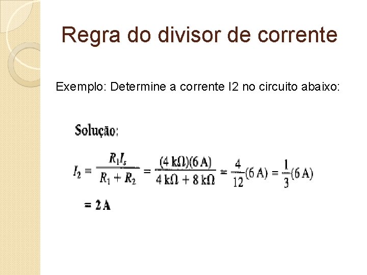 Regra do divisor de corrente Exemplo: Determine a corrente I 2 no circuito abaixo: