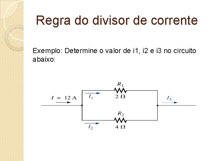 Regra do divisor de corrente Exemplo: Determine o valor de i 1, i 2