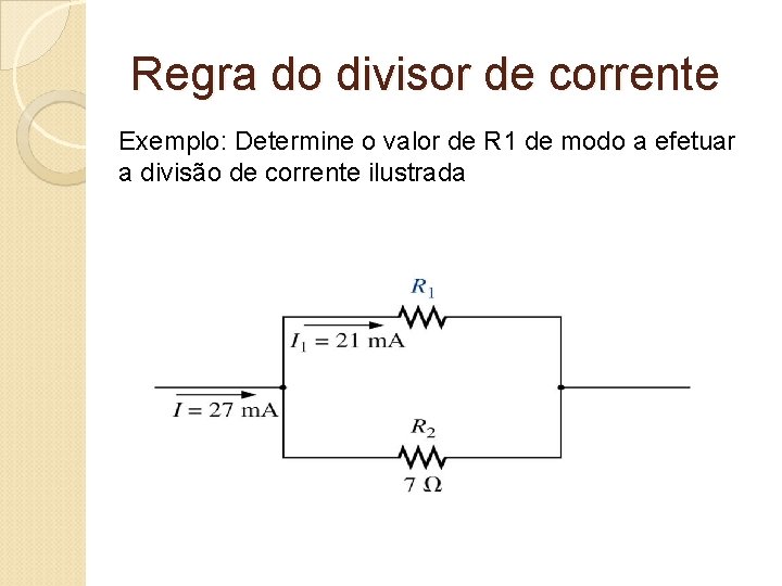 Regra do divisor de corrente Exemplo: Determine o valor de R 1 de modo