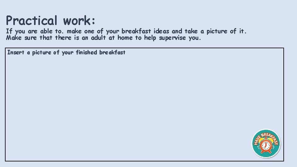 Practical work: If you are able to. make one of your breakfast ideas and