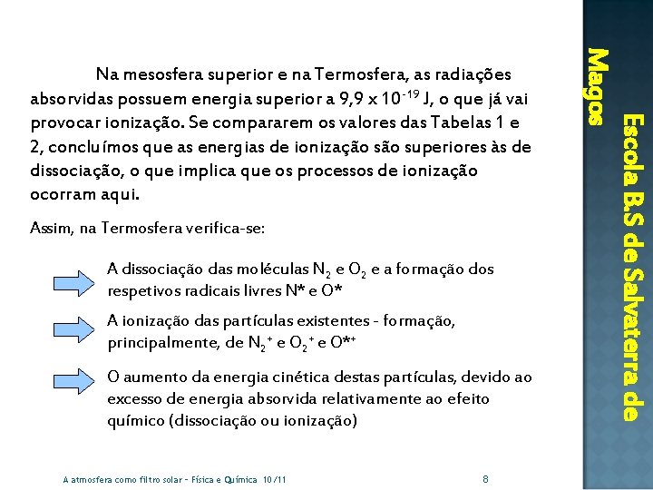 Assim, na Termosfera verifica-se: A dissociação das moléculas N 2 e O 2 e