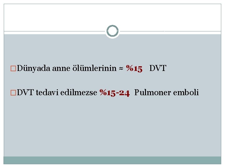 �Dünyada anne ölümlerinin ≈ %15 DVT �DVT tedavi edilmezse %15 -24 Pulmoner emboli 