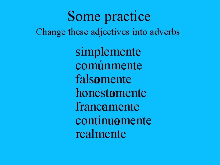 Some practice Change these adjectives into adverbs simplemente común mente falsoamente honestoamente francoamente continuoa