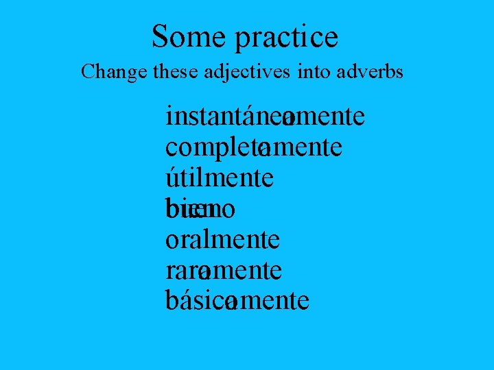 Some practice Change these adjectives into adverbs instantáneaomente completomente a útilmente bueno bien oralmente