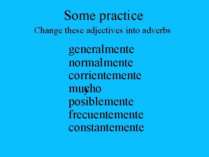 Some practice Change these adjectives into adverbs generalmente normalmente corrientemente mucho muy posiblemente frecuentemente