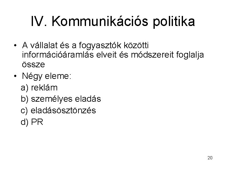 IV. Kommunikációs politika • A vállalat és a fogyasztók közötti információáramlás elveit és módszereit