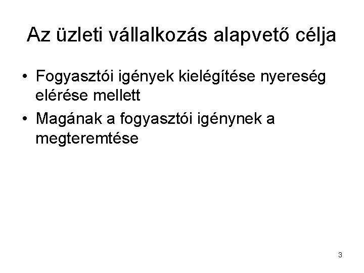Az üzleti vállalkozás alapvető célja • Fogyasztói igények kielégítése nyereség elérése mellett • Magának