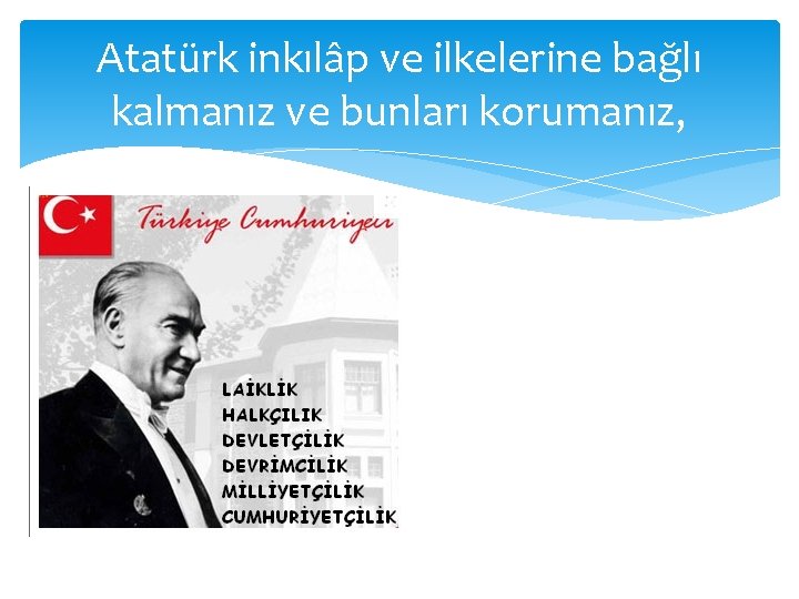 Atatürk inkılâp ve ilkelerine bağlı kalmanız ve bunları korumanız, 