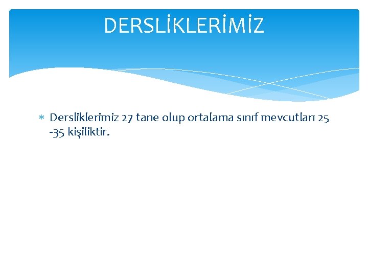 DERSLİKLERİMİZ Dersliklerimiz 27 tane olup ortalama sınıf mevcutları 25 -35 kişiliktir. 