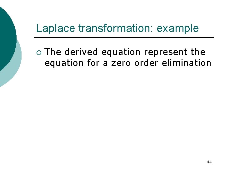 Laplace transformation: example ¡ The derived equation represent the equation for a zero order