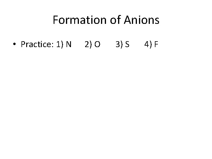 Formation of Anions • Practice: 1) N 2) O 3) S 4) F 