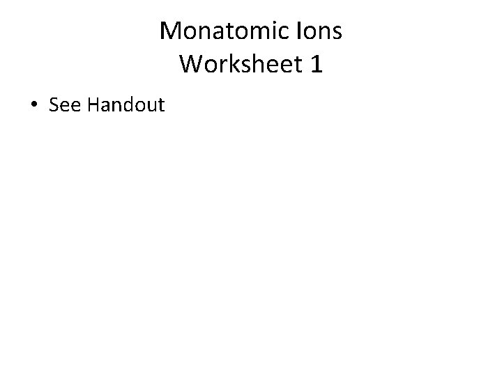 Monatomic Ions Worksheet 1 • See Handout 