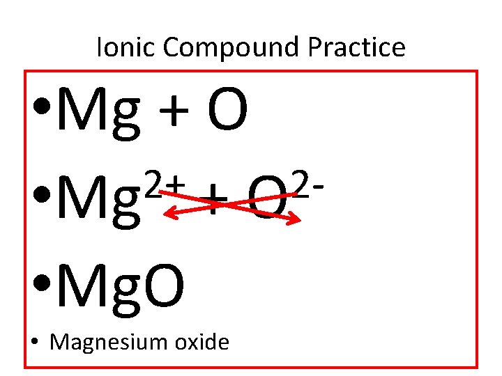 Ionic Compound Practice • Mg + O 2+ 2 • Mg + O •