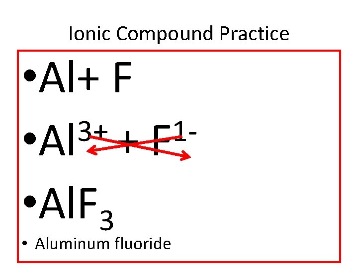 Ionic Compound Practice • Al+ F 3+ 1 • Al + F • Al.