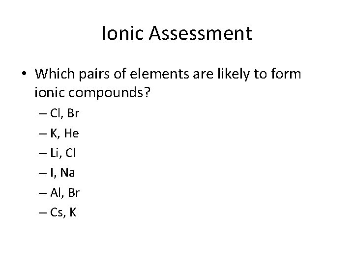 Ionic Assessment • Which pairs of elements are likely to form ionic compounds? –