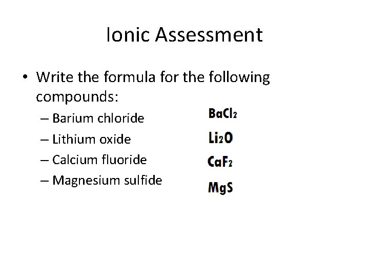 Ionic Assessment • Write the formula for the following compounds: – Barium chloride –