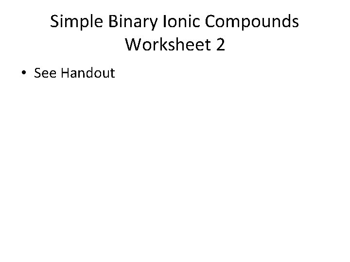 Simple Binary Ionic Compounds Worksheet 2 • See Handout 