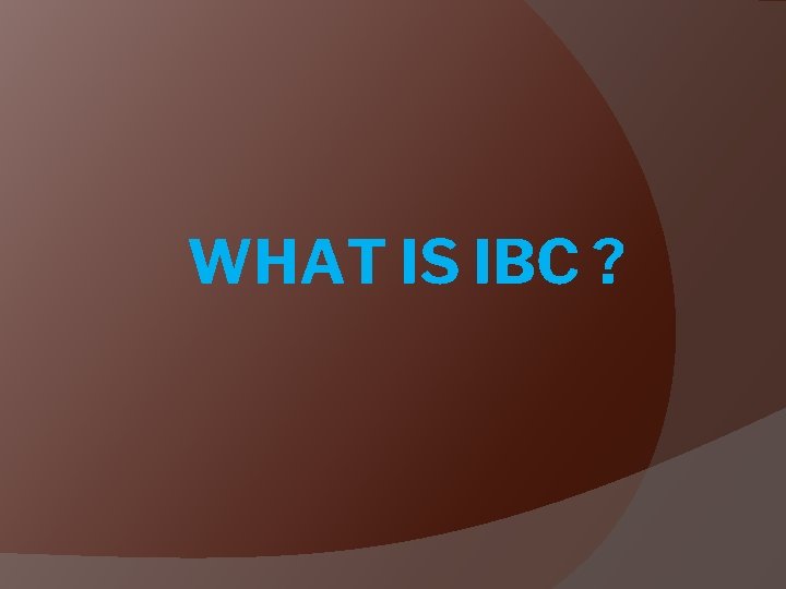 WHAT IS IBC ? 