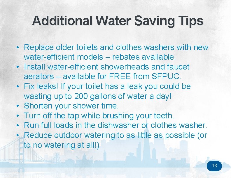 Additional Water Saving Tips • Replace older toilets and clothes washers with new water-efficient