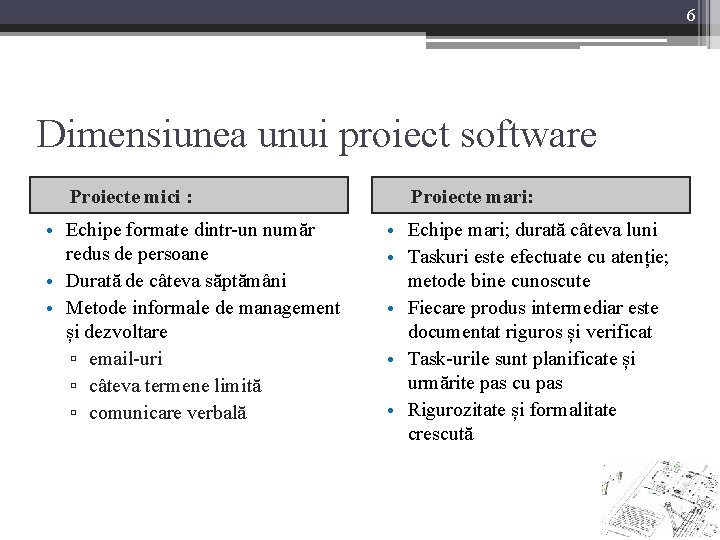 6 Dimensiunea unui proiect software Proiecte mici : • Echipe formate dintr-un număr redus