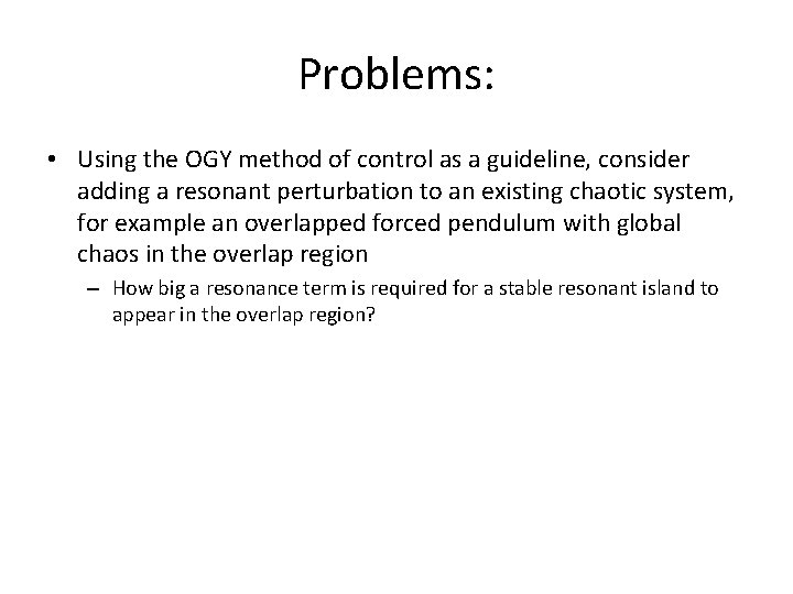 Problems: • Using the OGY method of control as a guideline, consider adding a