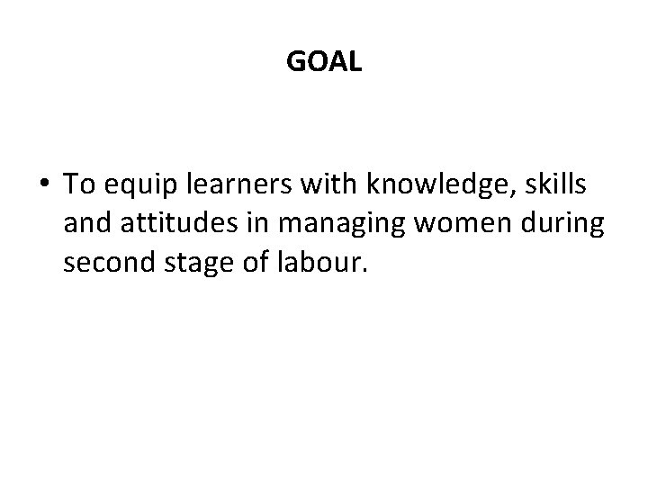 GOAL • To equip learners with knowledge, skills and attitudes in managing women during