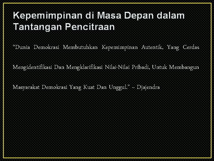 Kepemimpinan di Masa Depan dalam Tantangan Pencitraan “Dunia Demokrasi Membutuhkan Kepemimpinan Autentik, Yang Cerdas