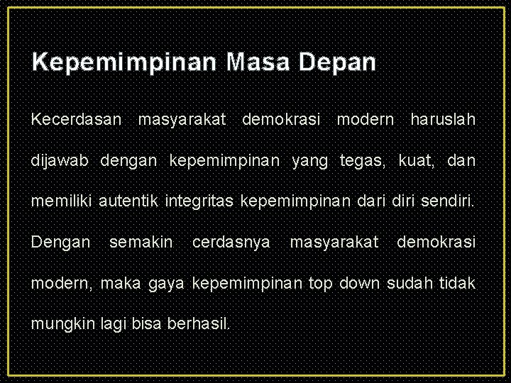Kepemimpinan Masa Depan Kecerdasan masyarakat demokrasi modern haruslah dijawab dengan kepemimpinan yang tegas, kuat,