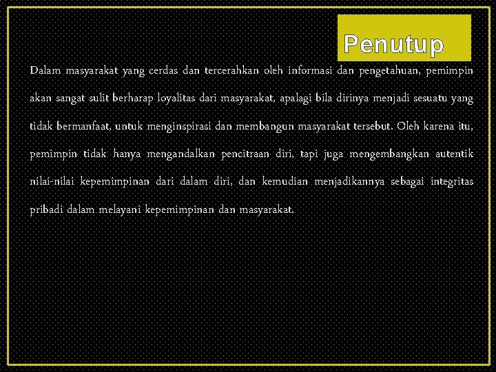 Penutup Dalam masyarakat yang cerdas dan tercerahkan oleh informasi dan pengetahuan, pemimpin akan sangat