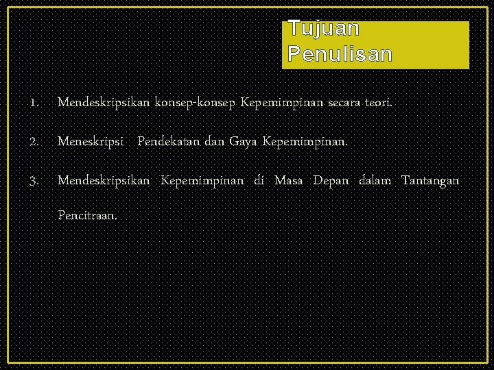 Tujuan Penulisan 1. Mendeskripsikan konsep-konsep Kepemimpinan secara teori. 2. Meneskripsi Pendekatan dan Gaya Kepemimpinan.