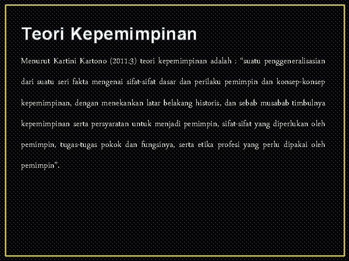 Teori Kepemimpinan Menurut Kartini Kartono (2011: 3) teori kepemimpinan adalah : “suatu penggeneralisasian dari