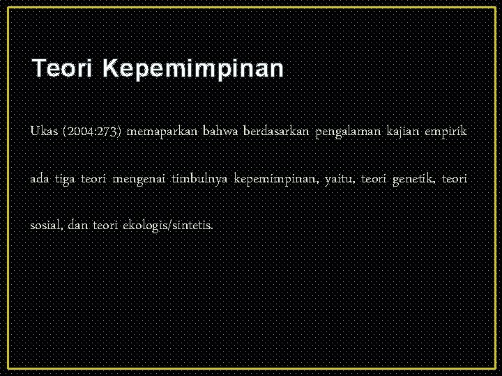 Teori Kepemimpinan Ukas (2004: 273) memaparkan bahwa berdasarkan pengalaman kajian empirik ada tiga teori