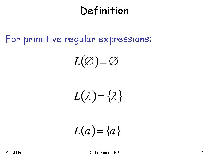 Definition For primitive regular expressions: Fall 2006 Costas Busch - RPI 6 