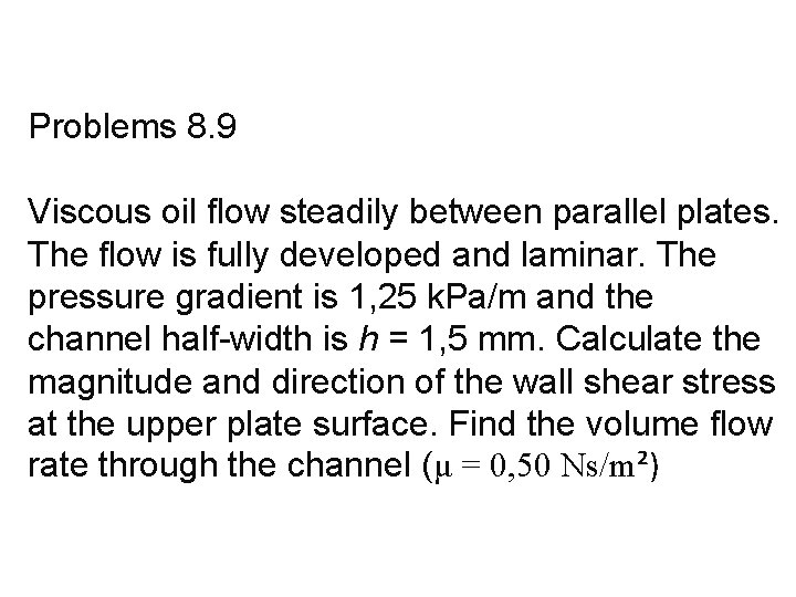 Problems 8. 9 Viscous oil flow steadily between parallel plates. The flow is fully