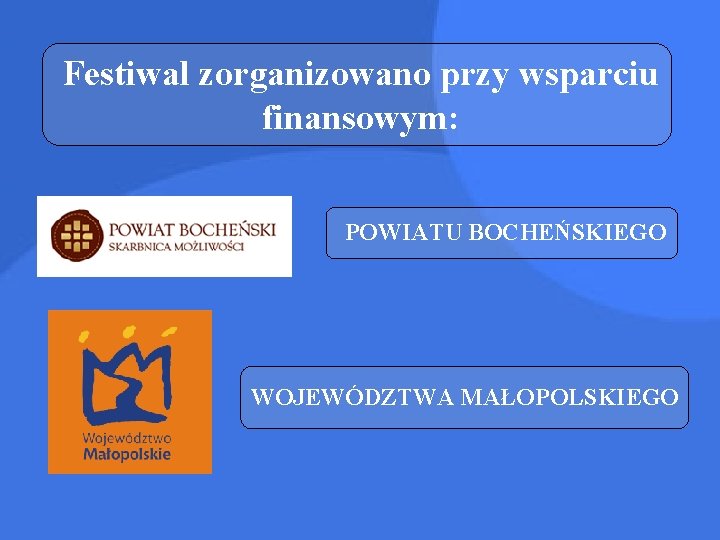 Festiwal zorganizowano przy wsparciu finansowym: POWIATU BOCHEŃSKIEGO WOJEWÓDZTWA MAŁOPOLSKIEGO 