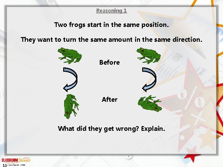 Reasoning 1 Two frogs start in the same position. They want to turn the