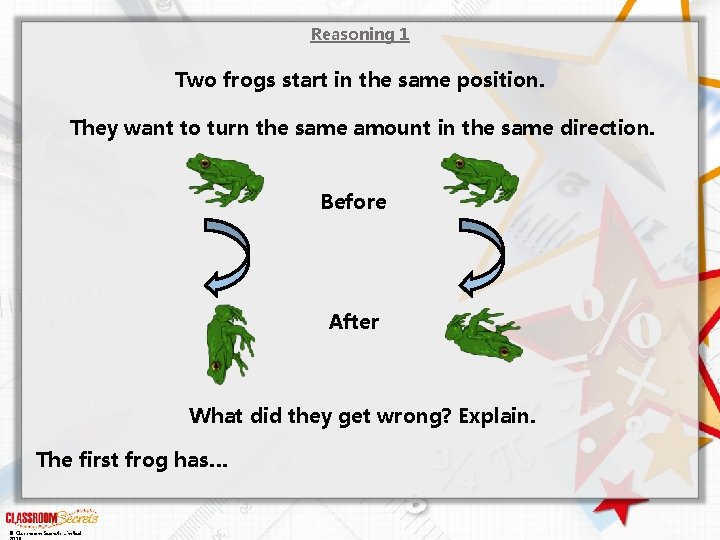 Reasoning 1 Two frogs start in the same position. They want to turn the