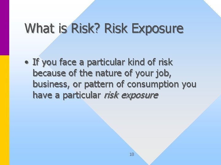 What is Risk? Risk Exposure • If you face a particular kind of risk