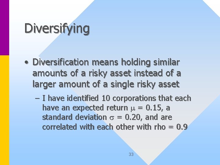 Diversifying • Diversification means holding similar amounts of a risky asset instead of a