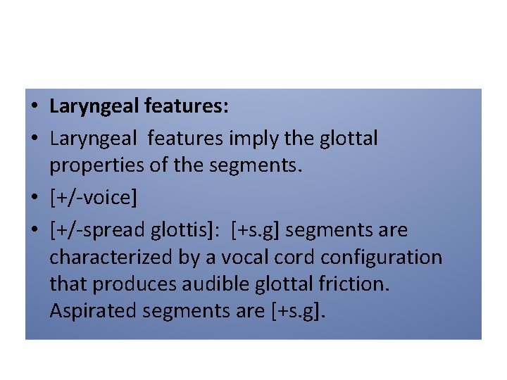  • Laryngeal features: • Laryngeal features imply the glottal properties of the segments.