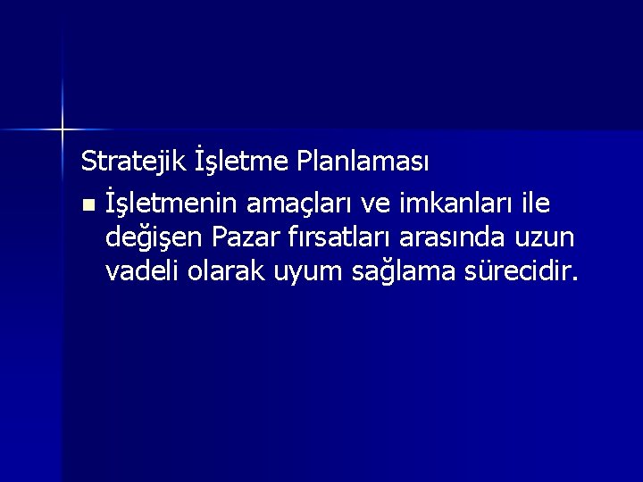 Stratejik İşletme Planlaması n İşletmenin amaçları ve imkanları ile değişen Pazar fırsatları arasında uzun