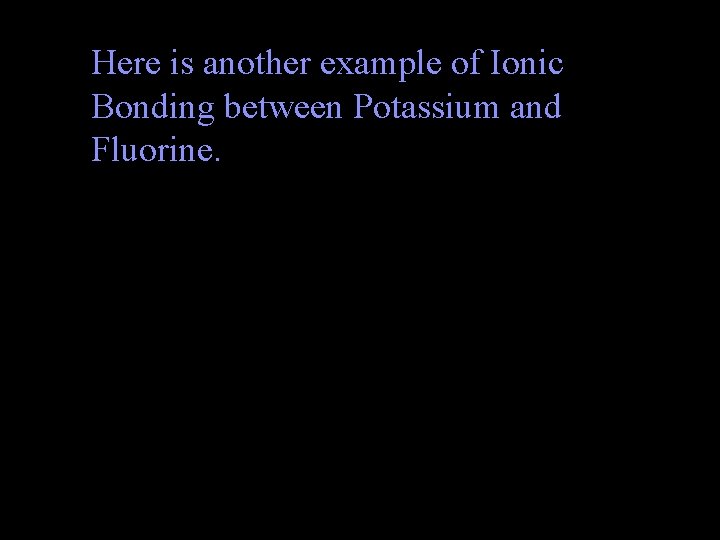 Here is another example of Ionic Bonding between Potassium and Fluorine. 